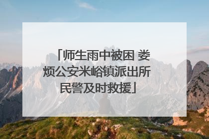 师生雨中被困 娄烦公安米峪镇派出所民警及时救援