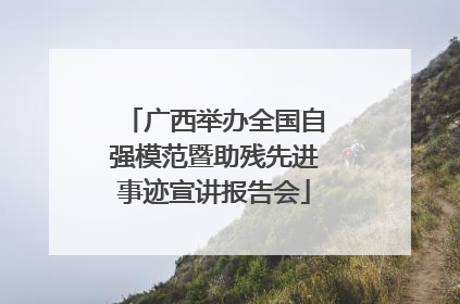 广西举办全国自强模范暨助残先进事迹宣讲报告会