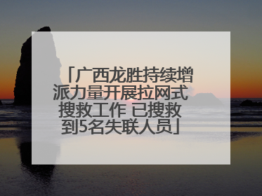 广西龙胜持续增派力量开展拉网式搜救工作 已搜救到5名失联人员