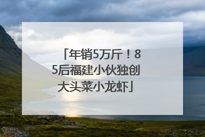 年销5万斤！85后福建小伙独创大头菜小龙虾