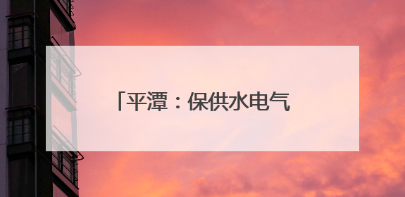 平潭：保供水电气 守护“民生线”