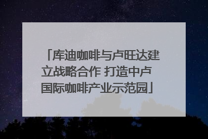 库迪咖啡与卢旺达建立战略合作 打造中卢国际咖啡产业示范园
