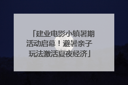 建业电影小镇暑期活动启幕！避暑亲子玩法激活夏夜经济