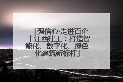 强信心·走进百企丨江西建工：打造智能化、数字化、绿色化建筑新标杆