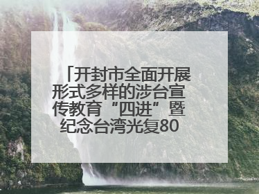 开封市全面开展形式多样的涉台宣传教育“四进”暨纪念台湾光复80周年图文展活动