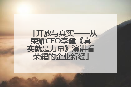 开放与真实——从荣耀CEO李健《真实就是力量》演讲看荣耀的企业新经