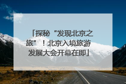 探秘“发现北京之旅”！北京入境旅游发展大会开幕在即