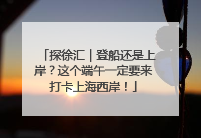 探徐汇｜登船还是上岸？这个端午一定要来打卡上海西岸！