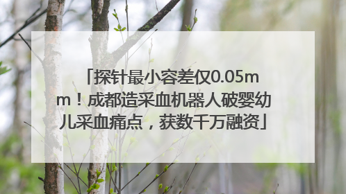 探针最小容差仅0.05mm！成都造采血机器人破婴幼儿采血痛点，获数千万融资