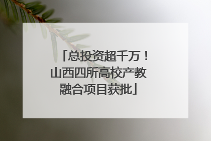 总投资超千万！山西四所高校产教融合项目获批