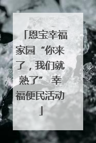 恩宝幸福家园“你来了，我们就熟了” 幸福便民活动