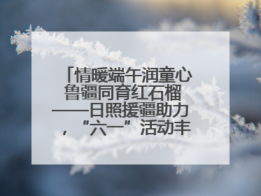 情暖端午润童心 鲁疆同育红石榴——日照援疆助力，“六一”活动丰富多彩
