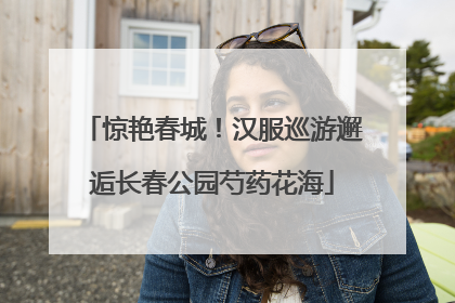 惊艳春城！汉服巡游邂逅长春公园芍药花海