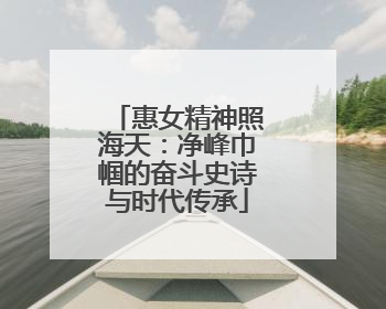 惠女精神照海天：净峰巾帼的奋斗史诗与时代传承