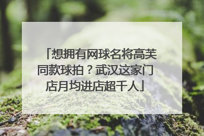 想拥有网球名将高芙同款球拍？武汉这家门店月均进店超千人