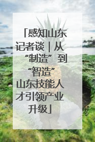 感知山东记者谈｜从“制造”到“智造” 山东技能人才引领产业升级