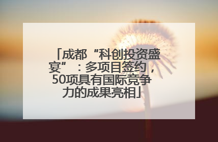 成都“科创投资盛宴”：多项目签约，50项具有国际竞争力的成果亮相
