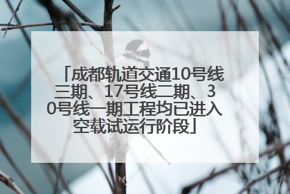 成都轨道交通10号线三期、17号线二期、30号线一期工程均已进入空载试运行阶段