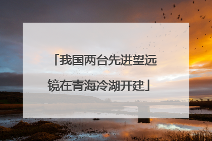 我国两台先进望远镜在青海冷湖开建
