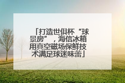 打造世俱杯“球景房”，海信冰箱用真空磁场保鲜技术满足球迷味蕾