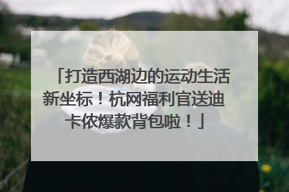 打造西湖边的运动生活新坐标！杭网福利官送迪卡侬爆款背包啦！