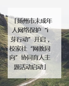 扬州市未成年人网络保护“i芽行动”开启，校家社“网教同向”协同育人主题活动启动