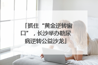 抓住“黄金逆转窗口”，长沙举办糖尿病逆转公益沙龙