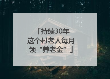 持续30年 这个村老人每月领“养老金”