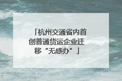 杭州交通省内首创普通货运企业迁移“无感办”