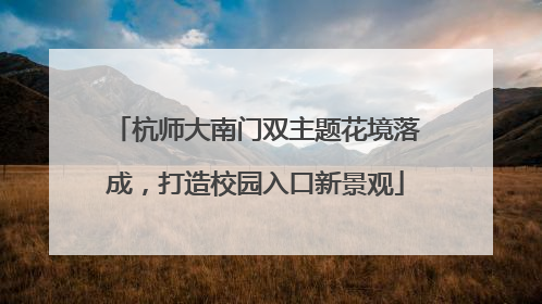 杭师大南门双主题花境落成，打造校园入口新景观