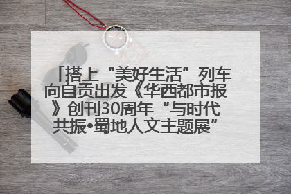 搭上“美好生活”列车向自贡出发《华西都市报》创刊30周年“与时代共振•蜀地人文主题展”5月30日开展丨美好生活有“盐”味