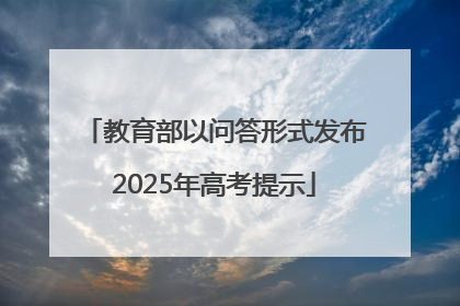 教育部以问答形式发布2025年高考提示