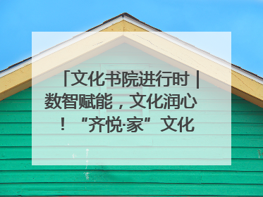 文化书院进行时｜数智赋能，文化润心！“齐悦·家”文化书院超有料