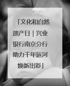 文化和自然遗产日｜兴业银行南京分行助力千年运河焕新出彩