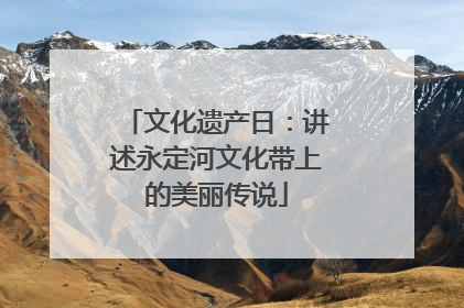 文化遗产日：讲述永定河文化带上的美丽传说