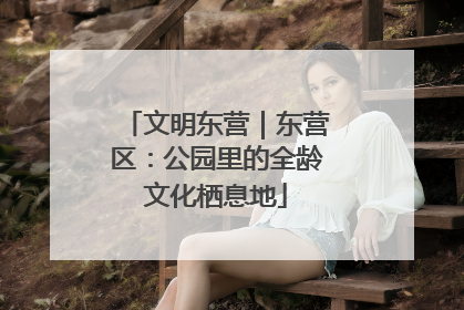 文明东营｜东营区：公园里的全龄文化栖息地