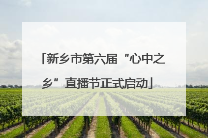 新乡市第六届“心中之乡”直播节正式启动