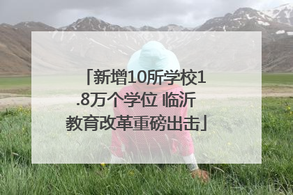 新增10所学校1.8万个学位 临沂教育改革重磅出击