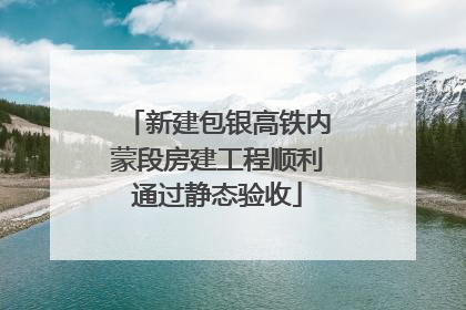 新建包银高铁内蒙段房建工程顺利通过静态验收