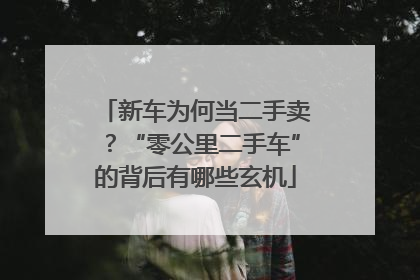 新车为何当二手卖？“零公里二手车”的背后有哪些玄机