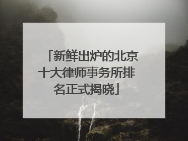 新鲜出炉的北京十大律师事务所排名正式揭晓