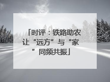 时评：铁路助农让“远方”与“家”同频共振