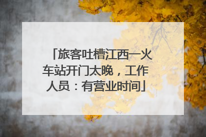 旅客吐槽江西一火车站开门太晚，工作人员：有营业时间