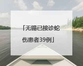 无锡已接诊蛇伤患者39例