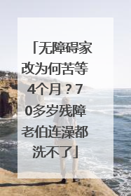 无障碍家改为何苦等4个月？70多岁残障老伯连澡都洗不了