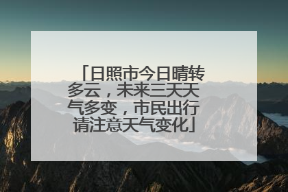 日照市今日晴转多云，未来三天天气多变，市民出行请注意天气变化