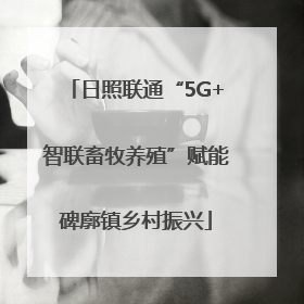 日照联通“5G+智联畜牧养殖”赋能碑廓镇乡村振兴