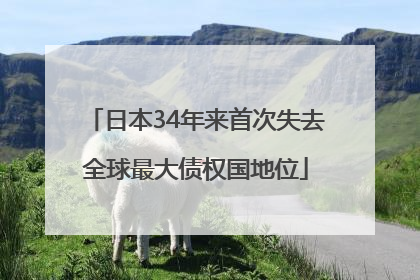 日本34年来首次失去全球最大债权国地位