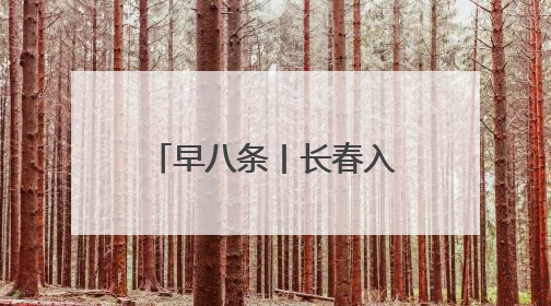 早八条丨长春入选！我国新增19个国家骨干冷链物流基地／长春雷锋车队连续25年免费接送考生