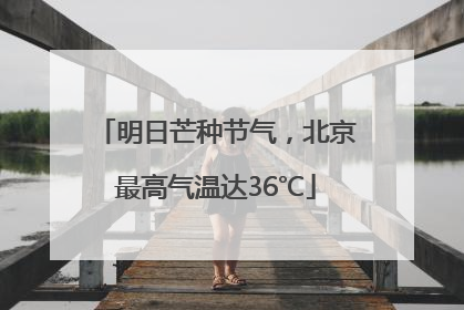 明日芒种节气，北京最高气温达36℃